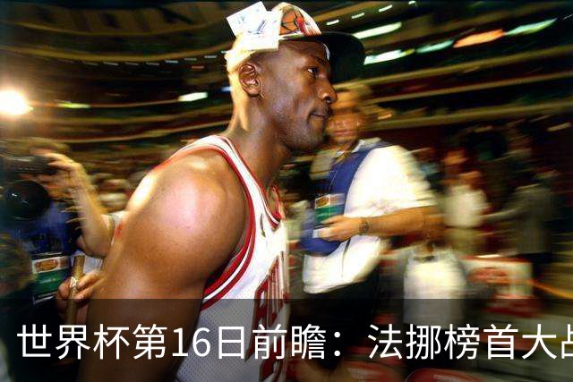 世界杯第16日前瞻：法挪榜首大战又见马宁身影 关注亚洲三队命运