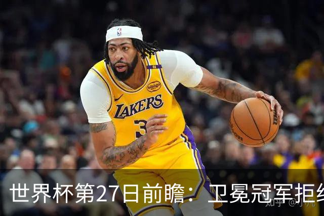 世界杯第27日前瞻：卫冕冠军拒绝翻车 梅西萨拉赫谁主沉浮