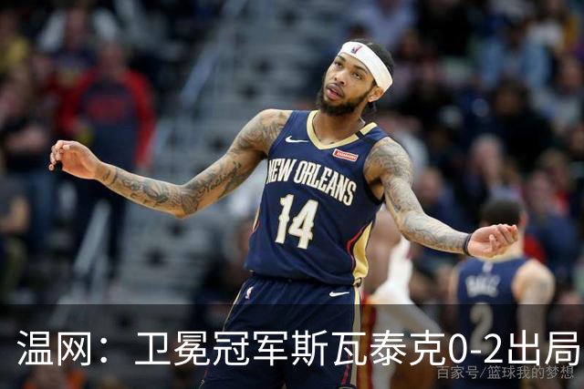 温网：卫冕冠军斯瓦泰克0-2出局 莱巴金娜0-2无缘16强