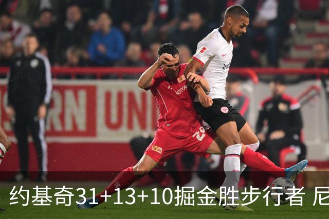 约基奇31+13+10掘金胜步行者 尼克斯逆转篮网