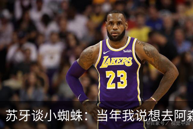 苏牙谈小蜘蛛：当年我说想去阿森纳 杰拉德说再留1年助我去皇萨仁