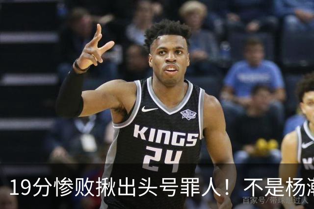 19分惨败揪出头号罪人！不是杨瀚森、胡金秋，全场灾难级发挥