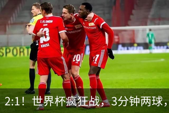 2:1！世界杯疯狂战，3分钟两球，英格兰半场领先东道主，冲击八强