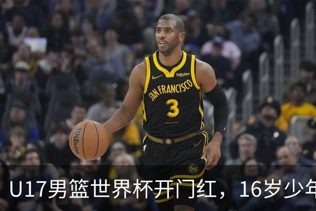 U17男篮世界杯开门红，16岁少年比肩王俊杰？下场将迎欧洲劲旅大考